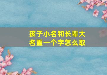 孩子小名和长辈大名重一个字怎么取