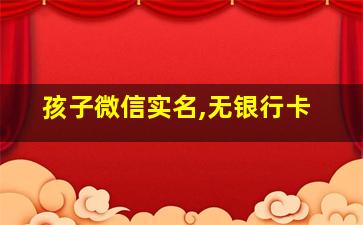 孩子微信实名,无银行卡