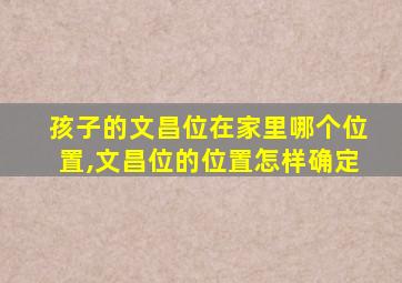 孩子的文昌位在家里哪个位置,文昌位的位置怎样确定