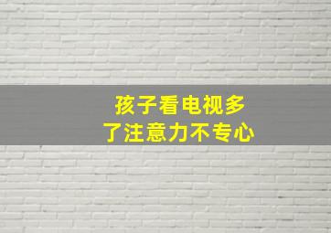 孩子看电视多了注意力不专心