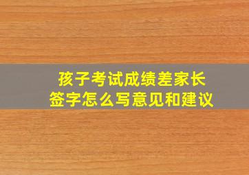 孩子考试成绩差家长签字怎么写意见和建议