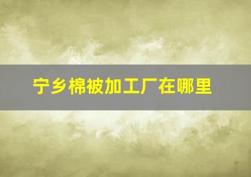 宁乡棉被加工厂在哪里