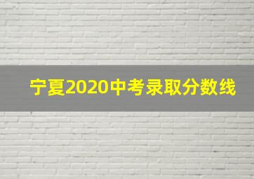 宁夏2020中考录取分数线