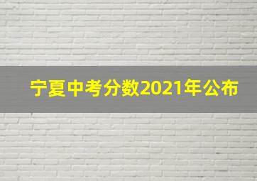 宁夏中考分数2021年公布