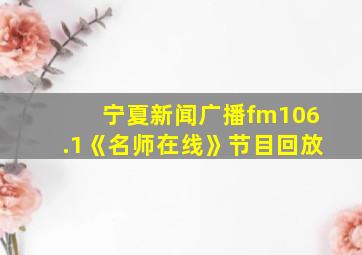 宁夏新闻广播fm106.1《名师在线》节目回放