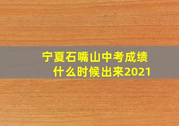 宁夏石嘴山中考成绩什么时候出来2021