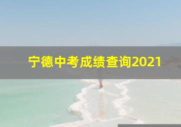 宁德中考成绩查询2021