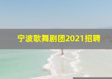 宁波歌舞剧团2021招聘