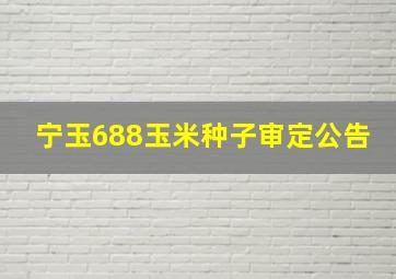 宁玉688玉米种子审定公告