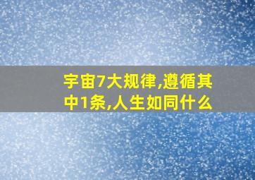 宇宙7大规律,遵循其中1条,人生如同什么