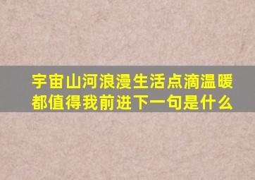 宇宙山河浪漫生活点滴温暖都值得我前进下一句是什么