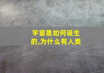 宇宙是如何诞生的,为什么有人类