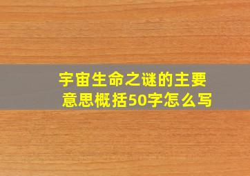 宇宙生命之谜的主要意思概括50字怎么写