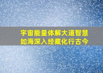 宇宙能量体解大道智慧如海深入经藏化行古今