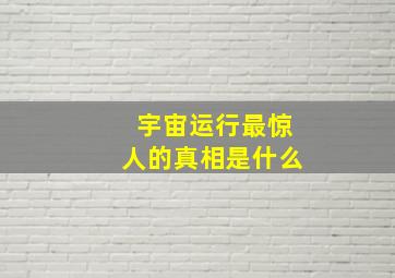 宇宙运行最惊人的真相是什么