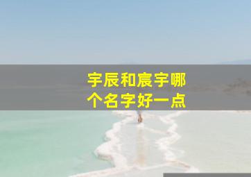 宇辰和宸宇哪个名字好一点