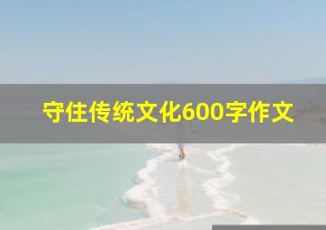 守住传统文化600字作文