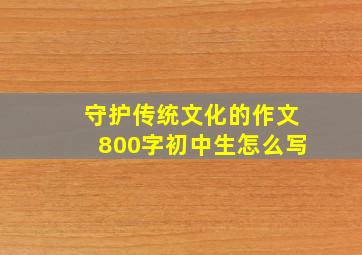 守护传统文化的作文800字初中生怎么写