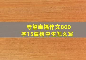 守望幸福作文800字15篇初中生怎么写