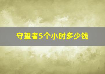 守望者5个小时多少钱