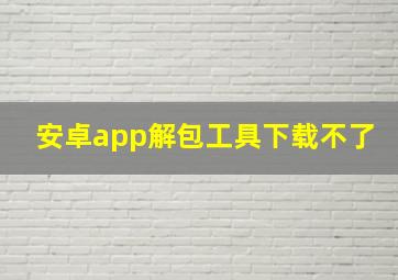 安卓app解包工具下载不了