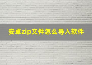 安卓zip文件怎么导入软件