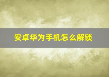 安卓华为手机怎么解锁