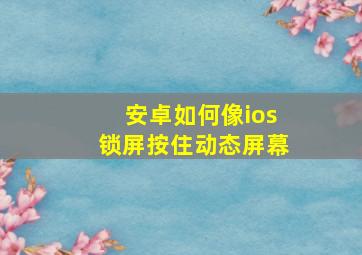 安卓如何像ios锁屏按住动态屏幕