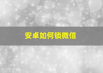 安卓如何锁微信