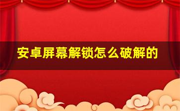 安卓屏幕解锁怎么破解的