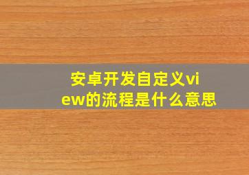 安卓开发自定义view的流程是什么意思