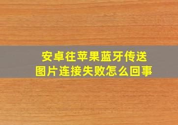 安卓往苹果蓝牙传送图片连接失败怎么回事