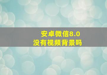 安卓微信8.0没有视频背景吗