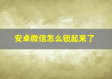 安卓微信怎么锁起来了