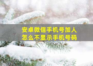 安卓微信手机号加人怎么不显示手机号码