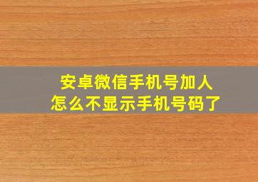 安卓微信手机号加人怎么不显示手机号码了