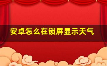 安卓怎么在锁屏显示天气