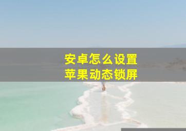 安卓怎么设置苹果动态锁屏