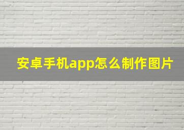 安卓手机app怎么制作图片