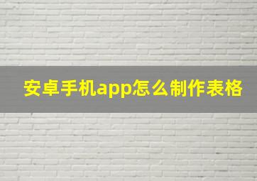 安卓手机app怎么制作表格