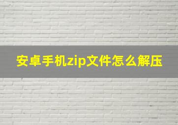 安卓手机zip文件怎么解压