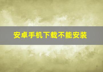 安卓手机下载不能安装