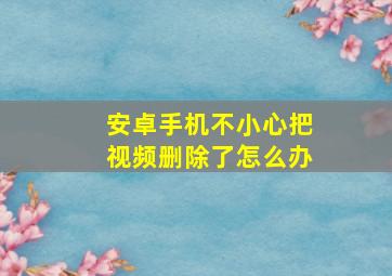 安卓手机不小心把视频删除了怎么办