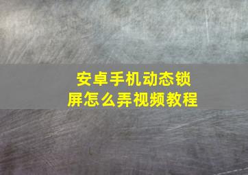 安卓手机动态锁屏怎么弄视频教程