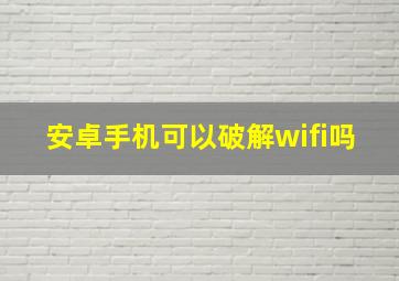 安卓手机可以破解wifi吗