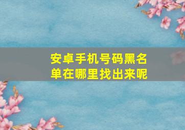 安卓手机号码黑名单在哪里找出来呢