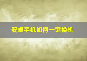 安卓手机如何一键换机