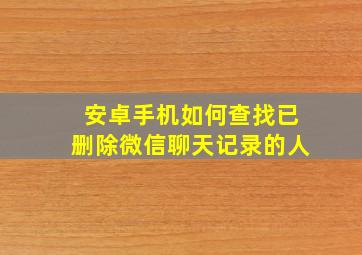 安卓手机如何查找已删除微信聊天记录的人