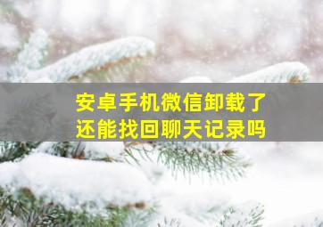 安卓手机微信卸载了还能找回聊天记录吗