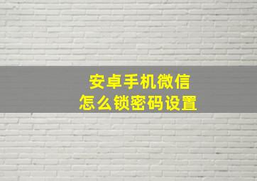 安卓手机微信怎么锁密码设置